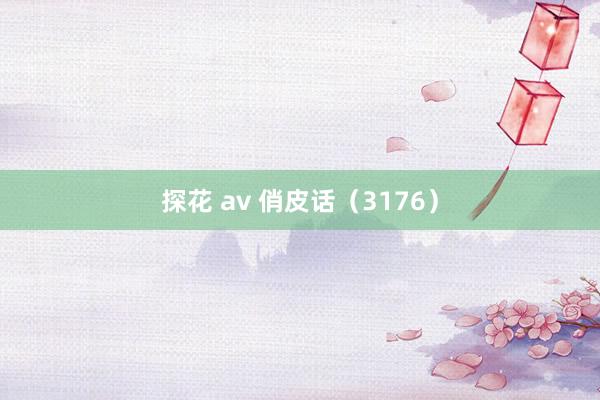 探花 av 俏皮话(3176)