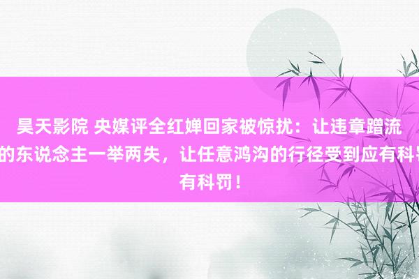 昊天影院 央媒评全红婵回家被惊扰:让违章蹭流量的东说念主一举两失,让任意鸿沟的行径受到应有科罚!