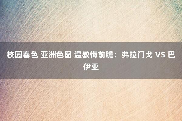 校园春色 亚洲色图 温教悔前瞻:弗拉门戈 VS 巴伊亚