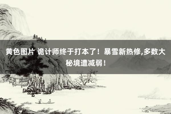 黄色图片 诡计师终于打本了!暴雪新热修,多数大秘境遭减弱!