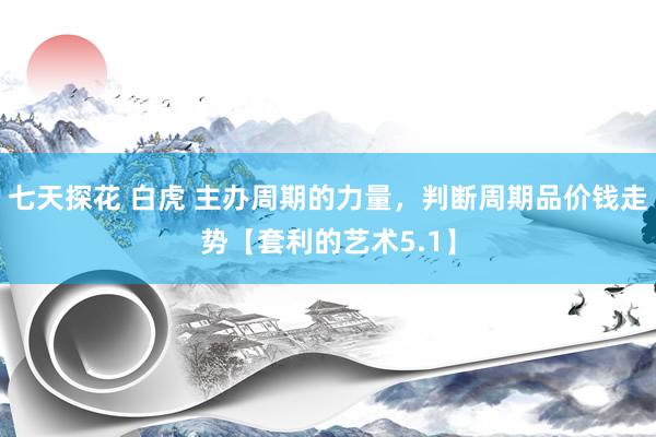 七天探花 白虎 主办周期的力量,判断周期品价钱走势【套利的艺术5.1】