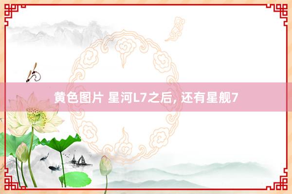 黄色图片 星河L7之后， 还有星舰7
