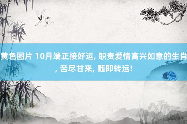 黄色图片 10月端正接好运, 职责爱情高兴如意的生肖, 苦尽甘来, 随即转运!