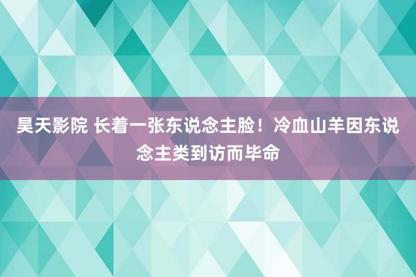 昊天影院 长着一张东说念主脸！冷血山羊因东说念主类到访而毕命