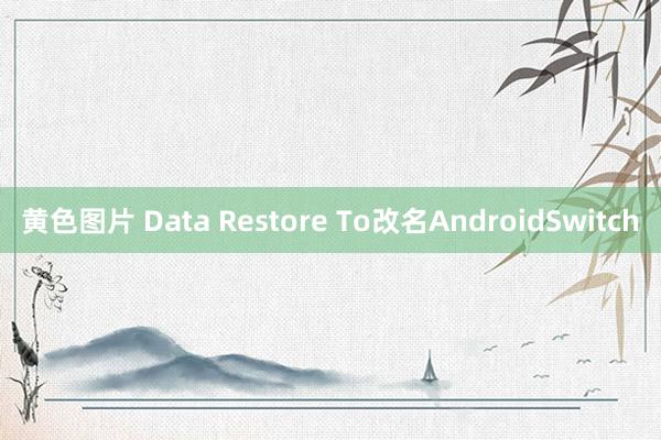 黄色图片 Data Restore To改名AndroidSwitch