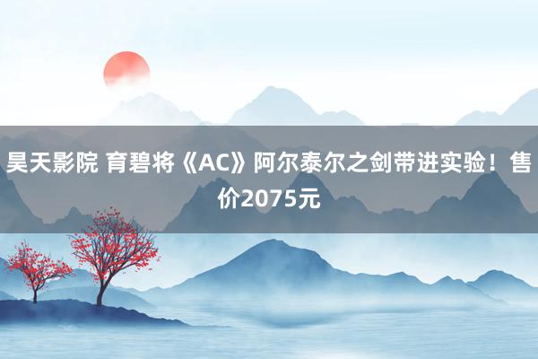 昊天影院 育碧将《AC》阿尔泰尔之剑带进实验!售价2075元