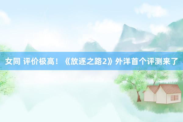 女同 评价极高！《放逐之路2》外洋首个评测来了
