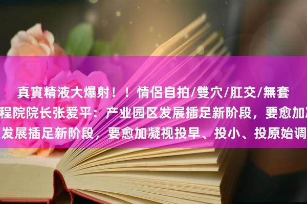 真實精液大爆射！！情侶自拍/雙穴/肛交/無套/大量噴精 张江产业工程院院长张爱平：产业园区发展插足新