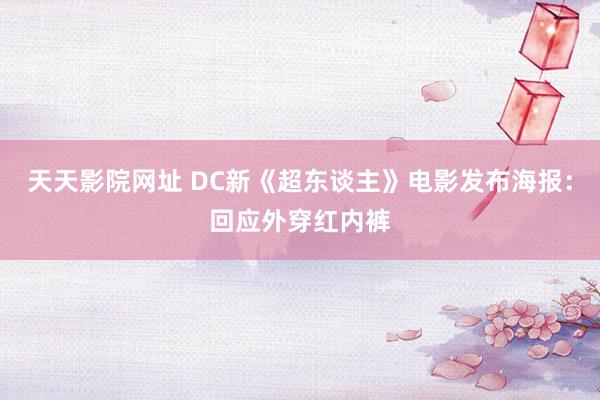 天天影院网址 DC新《超东谈主》电影发布海报:回应外穿红内裤