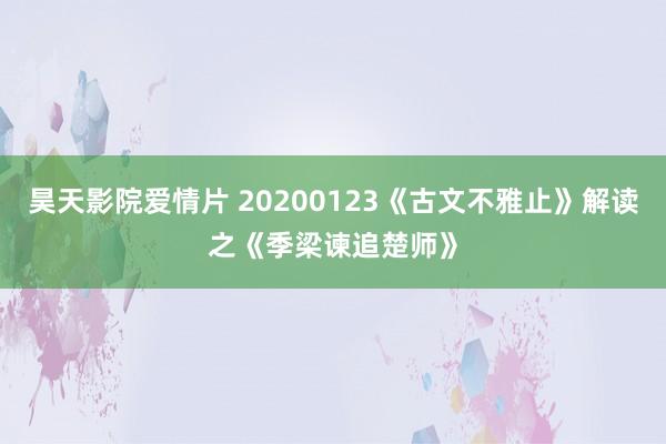 昊天影院爱情片 20200123《古文不雅止》解读之《季梁谏追楚师》