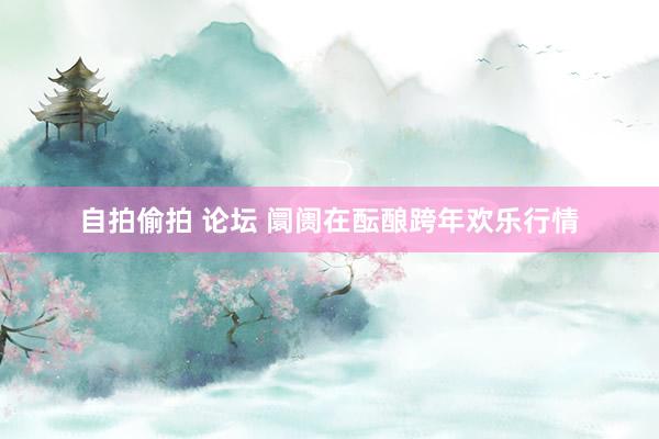 自拍偷拍 论坛 阛阓在酝酿跨年欢乐行情