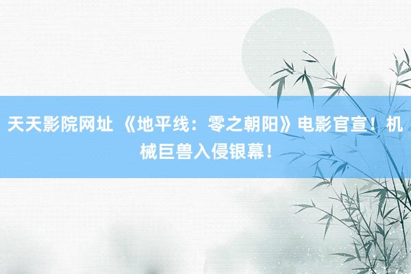 天天影院网址 《地平线：零之朝阳》电影官宣！机械巨兽入侵银幕！