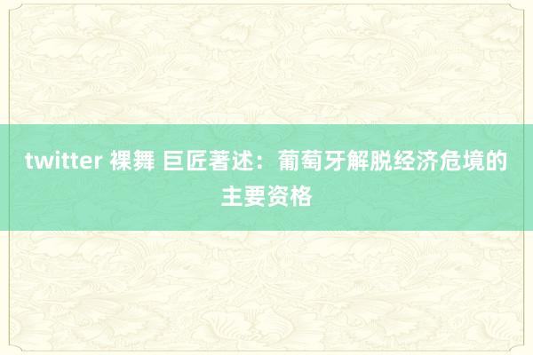 twitter 裸舞 巨匠著述：葡萄牙解脱经济危境的主要资格