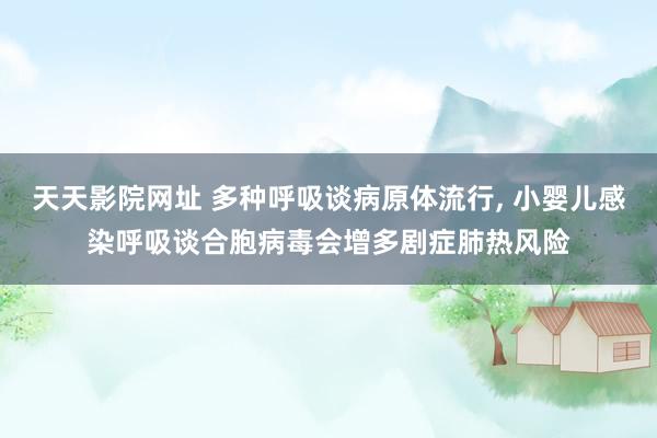 天天影院网址 多种呼吸谈病原体流行, 小婴儿感染呼吸谈合胞病毒会增多剧症肺热风险