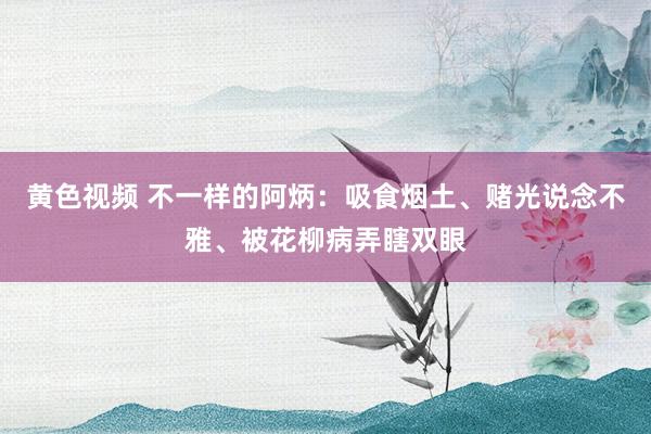 黄色视频 不一样的阿炳：吸食烟土、赌光说念不雅、被花柳病弄瞎双眼