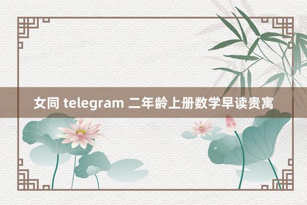 女同 telegram 二年龄上册数学早读贵寓
