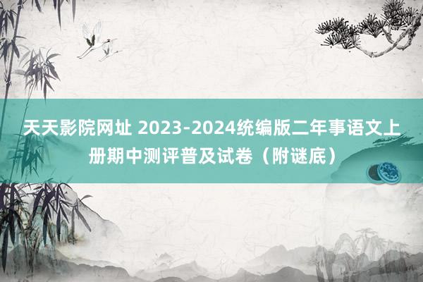 天天影院网址 2023-2024统编版二年事语文上册期中测评普及试卷（附谜底）