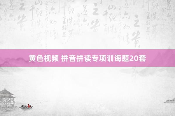 黄色视频 拼音拼读专项训诲题20套