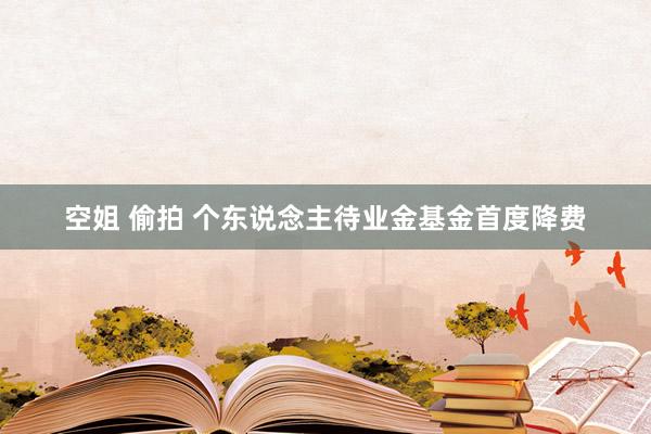 空姐 偷拍 个东说念主待业金基金首度降费