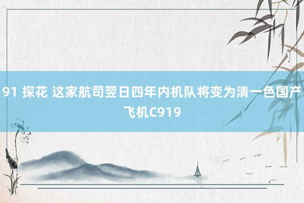 91 探花 这家航司翌日四年内机队将变为清一色国产飞机C919