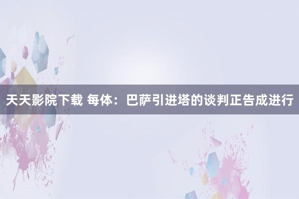 天天影院下载 每体：巴萨引进塔的谈判正告成进行