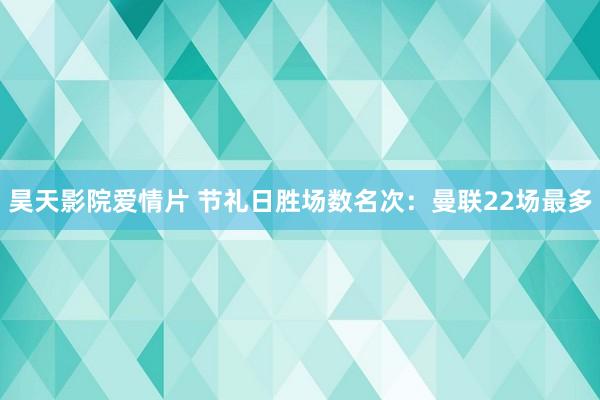 昊天影院爱情片 节礼日胜场数名次：曼联22场最多