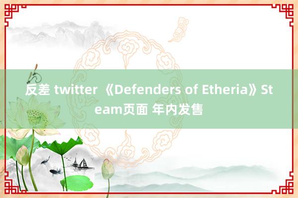反差 twitter 《Defenders of Etheria》Steam页面 年内发售