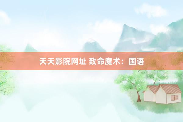 天天影院网址 致命魔术：国语