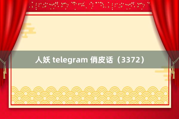 人妖 telegram 俏皮话(3372)