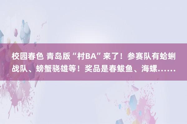 校园春色 青岛版“村BA”来了！参赛队有蛤蜊战队、螃蟹骁雄等！奖品是春鲅鱼、海螺……
