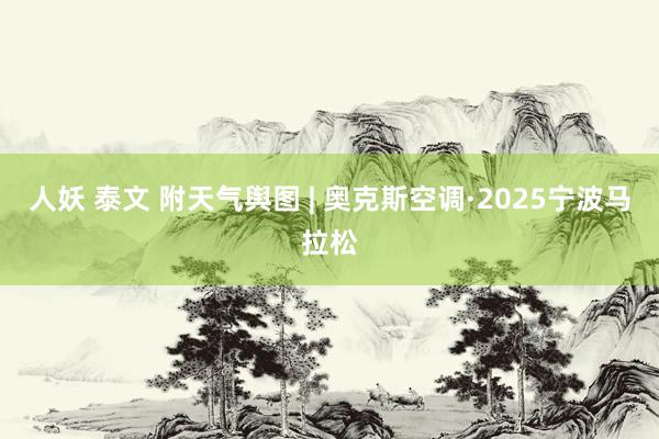 人妖 泰文 附天气舆图 | 奥克斯空调·2025宁波马拉松
