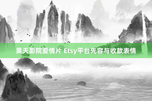 昊天影院爱情片 Etsy平台先容与收款表情