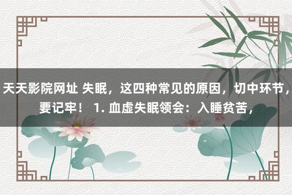 天天影院网址 失眠，这四种常见的原因，切中环节，要记牢！ 1. 血虚失眠领会：入睡贫苦，
