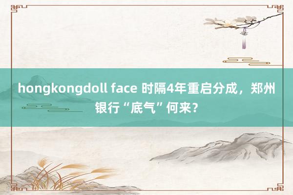 hongkongdoll face 时隔4年重启分成，郑州银行“底气”何来？