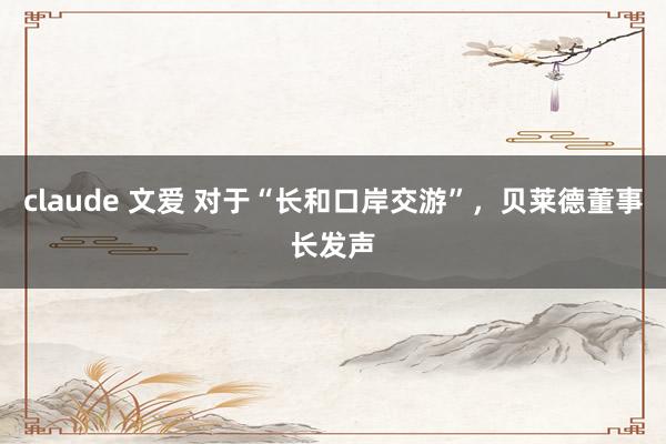 claude 文爱 对于“长和口岸交游”，贝莱德董事长发声