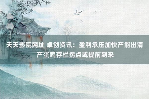 天天影院网址 卓创资讯：盈利承压加快产能出清 产蛋鸡存栏拐点或提前到来
