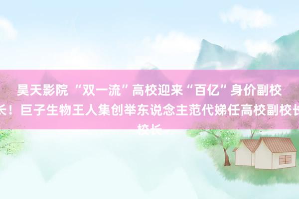 昊天影院 “双一流”高校迎来“百亿”身价副校长！巨子生物王人集创举东说念主范代娣任高校副校长