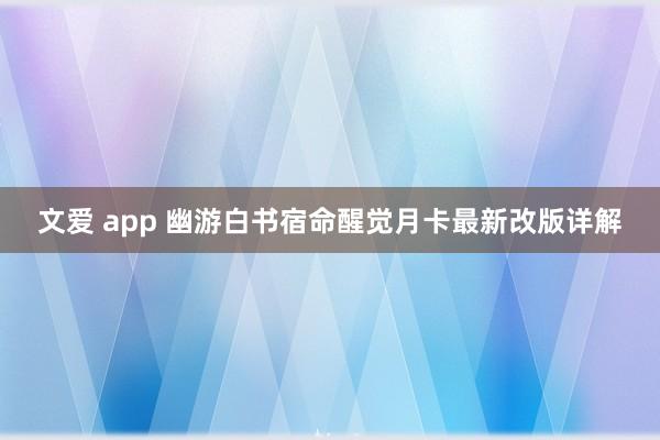 文爱 app 幽游白书宿命醒觉月卡最新改版详解