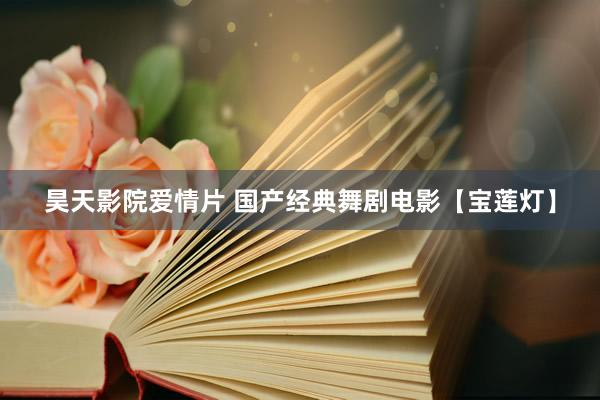 昊天影院爱情片 国产经典舞剧电影【宝莲灯】