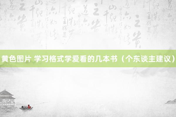 黄色图片 学习格式学爱看的几本书（个东谈主建议）
