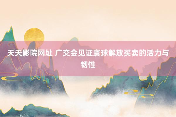 天天影院网址 广交会见证寰球解放买卖的活力与韧性