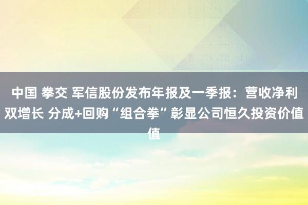 中国 拳交 军信股份发布年报及一季报：营收净利双增长 分成+回购“组合拳”彰显公司恒久投资价值