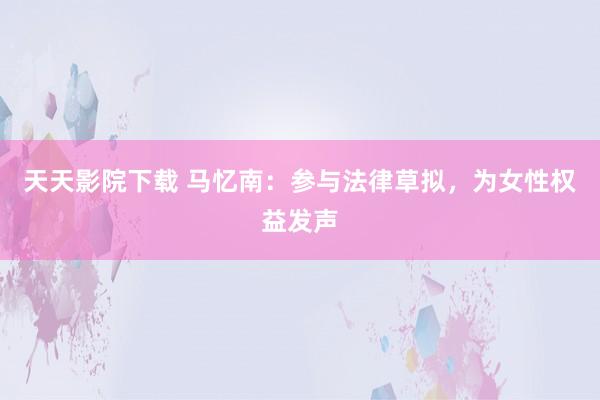 天天影院下载 马忆南：参与法律草拟，为女性权益发声