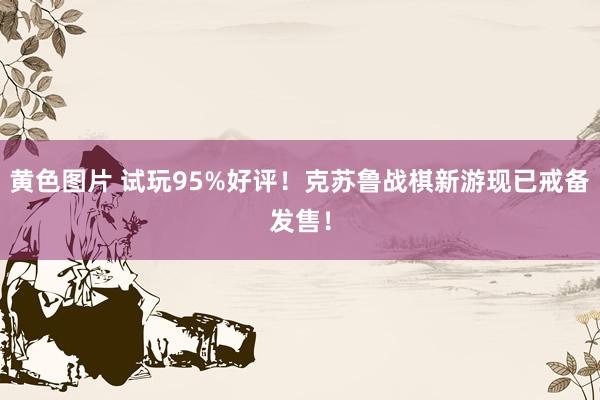 黄色图片 试玩95%好评！克苏鲁战棋新游现已戒备发售！