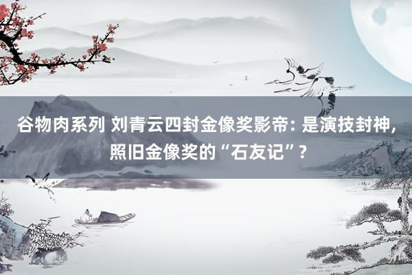 谷物肉系列 刘青云四封金像奖影帝: 是演技封神， 照旧金像奖的“石友记”?