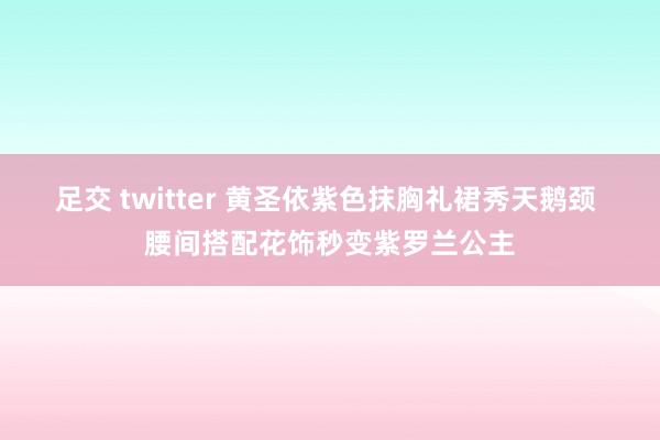 足交 twitter 黄圣依紫色抹胸礼裙秀天鹅颈 腰间搭配花饰秒变紫罗兰公主