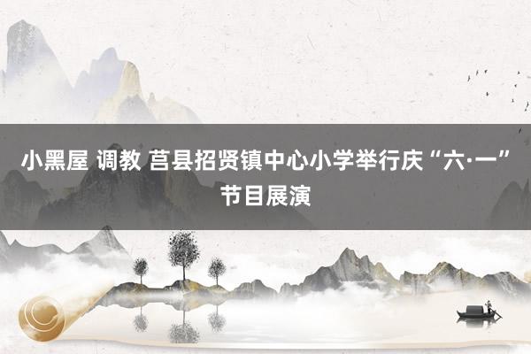 小黑屋 调教 莒县招贤镇中心小学举行庆“六·一”节目展演