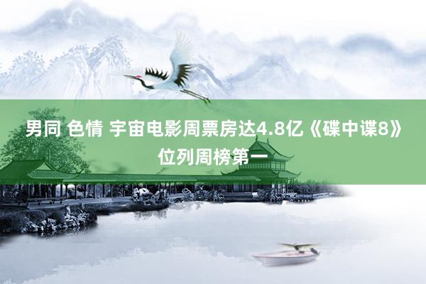男同 色情 宇宙电影周票房达4.8亿《碟中谍8》位列周榜第一