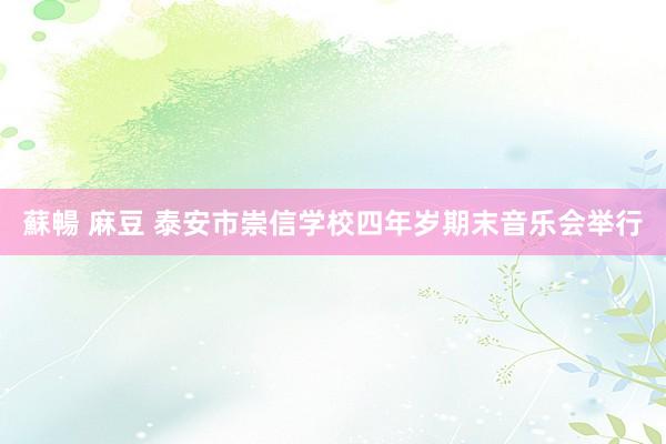 蘇暢 麻豆 泰安市崇信学校四年岁期末音乐会举行