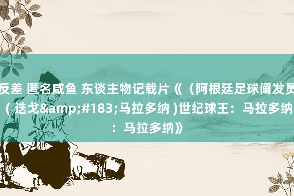 反差 匿名咸鱼 东谈主物记载片《（阿根廷足球阐发员）( 迭戈&#183;马拉多纳 )世纪球王：马拉多纳》